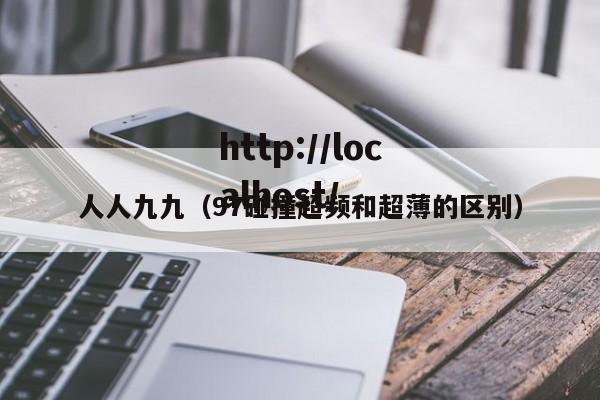 人人九九(97碰撞超频和超薄的区别)
