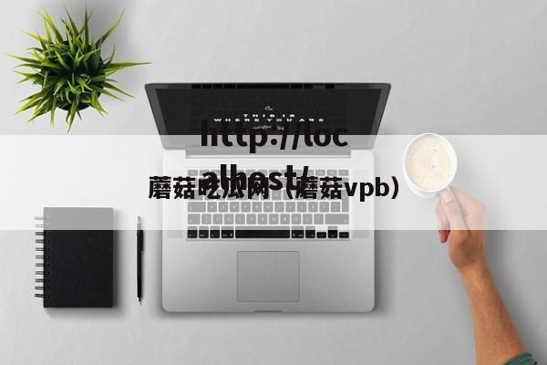蘑菇吃瓜网(蘑菇vpb)